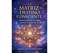 LA MATRIZ DEL DESTINO CONSCIENTE: El método para leer tu código del alma y transformar tu vida