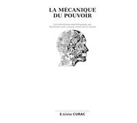LA MÉCANIQUE DU POUVOIR: Les mécanismes psychologiques que Machiavel avait compris avant tout le monde