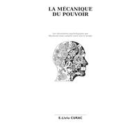 LA MÉCANIQUE DU POUVOIR: Les mécanismes psychologiques que Machiavel avait compris avant tout le monde