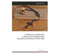 La Médecine Traditionnelle à l'Épreuve de l'Administration Coloniale en Côte d'Ivoire (1906-1960)