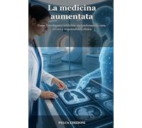 La medicina aumentata: Come l'intelligenza artificiale sta trasformando cura, ricerca e responsabilità clinica (Essere umani nell’era dell’AI)