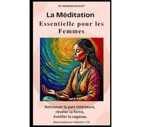 La Méditation Essentielle pour les Femmes: Retrouver la paix intérieure, révéler la force, éveiller la sagesse. (Meditations)