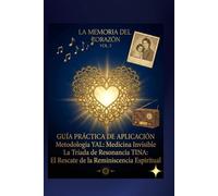 La Memoria Del Corazón - Guía Práctica de Aplicación (Vol. 2): Metodología YAL: Medicina Invisible: La Tríada de Resonancia TINA: El Rescate de la Reminiscencia Espiritual