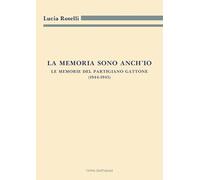 La memoria sono anch'io. Le memorie del partigiano Gattone (1944-1945) (Archivistica, documentazione e storia)