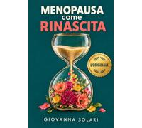 La Menopausa come Rinascita: guida naturale per affrontare la menopausa senza stress - sconfiggi vampate, insonnia e stanchezza, e ritrova te stessa