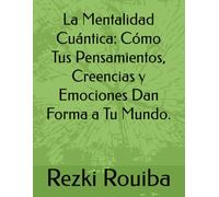 La Mentalidad Cuántica: Cómo Tus Pensamientos, Creencias y Emociones Dan Forma a Tu Mundo.