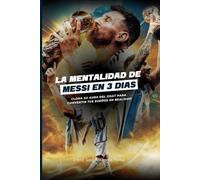 La Mentalidad de Messi en 3 Días: Clona su Aura del GOAT para Convertir tus Sueños en Realidad