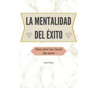 La mentalidad del éxito: Descubre las claves del éxito-Desarrolla tu mentalidad para alcanzar tus metas con este libro práctico