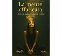 LA MENTE AFFATICATA: Il mio percorso verso la calma