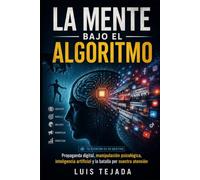 LA MENTE BAJO EL ALGORITMO: Propaganda digital, manipulación psicológica, inteligencia artificial y la batalla por nuestra atención