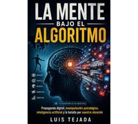 LA MENTE BAJO EL ALGORITMO: Propaganda digital, manipulación psicológica, inteligencia artificial y la batalla por nuestra atención