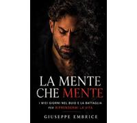 LA MENTE CHE MENTE: I miei giorni nel buio e la battaglia per riprendermi la vita