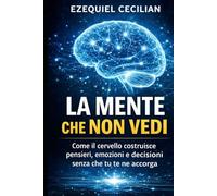LA MENTE CHE NON VEDI: Come il cervello costruisce pensieri, emozioni e decisioni senza che tu te ne accorga (Biblioteca dell’umano moderno)