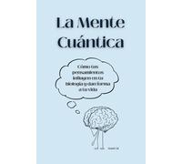 La Mente Cuántica: Cómo tus pensamientos influyen en tu biología y dan forma a tu vida