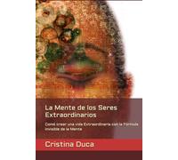 La Mente de los Seres Extraordinarios: Comó crear una vida Extraordinaria con la Fórmula invisible de la Mente