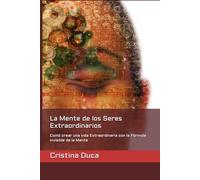 La Mente de los Seres Extraordinarios: Comó crear una vida Extraordinaria con la Fórmula invisible de la Mente