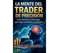 La Mente Del Trader De Precisión: Cómo dominar tu psicología para lograr resultados consistentes.