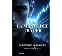 LA MENTE DEL TRADER: la battaglia invisibile tra mente e denaro