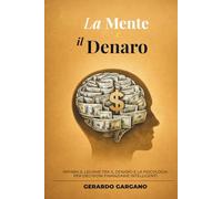 La Mente e il Denaro: Psicologia dei soldi, decisioni finanziarie e abitudini mentali per costruire un rapporto sano con il denaro (Benessere e Sviluppo Personale)