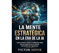 La mente estratégica en la era de la IA: Cómo pensar, decidir y adaptarte mejor que la mayoría en un mundo dominado por algoritmos