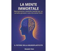 La Mente Immortale - Il Potere della Neuroplasticità: Neuroscienze e pratiche mentali per un cervello giovane e una vita senza limiti (Il Codice della Longevità)