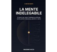La mente indelegabile: 30 giorni per usare l'intelligenza artificiale senza perdere attenzione, giudizio e valore