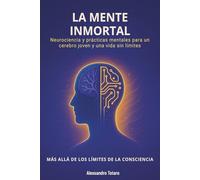 La Mente Inmortal - Más allá de los límites de la consciencia: Neurociencia y prácticas mentales para un cerebro joven y una vida sin límites: 7 (El Código de la Longevidad)