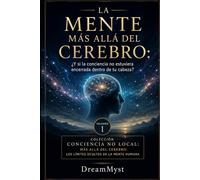 LA MENTE MÁS ALLÁ DEL CEREBRO: ¿Y si la conciencia no estuviera encerrada dentro de tu cabeza?: Colección CONCIENCIA NO LOCAL: Más allá del cerebro: los límites ocultos de la mente humana (VOLUMEN 1)