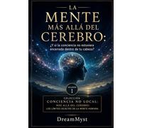 LA MENTE MÁS ALLÁ DEL CEREBRO: ¿Y si la conciencia no estuviera encerrada dentro de tu cabeza?: Colección CONCIENCIA NO LOCAL: Más allá del cerebro: los límites ocultos de la mente humana (VOLUMEN 1)