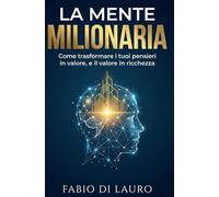 La Mente Milionaria: Come trasformare i tuoi pensieri in valore, e il valore in ricchezza