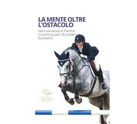 La Mente Oltre l'Ostacolo: Neuroscienze e Mental Coaching per l'Eccellenza Equestre ("NEUROPERFORMANCE" La collana del coach per l'eccellenza sportiva)