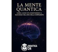 La Mente Quantica: Come l’ADHD sta ridefinendo il successo nell’era della complessità - Neuroscienze, creatività e strategie per menti non lineari