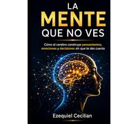 LA MENTE QUE NO VES: Cómo el cerebro construye pensamientos, emociones y decisiones sin que te des cuenta (Biblioteca del humano moderno)