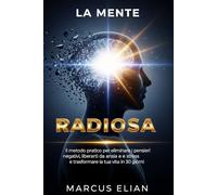LA MENTE RADIOSA: Il metodo pratico per eliminare i pensieri negativi, liberarti da ansia e stress e trasformare la tua vita in 30 giorni