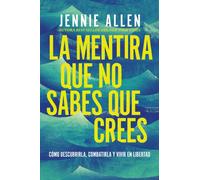 La mentira que no sabes que crees : Como descubrirla, combatirla y vivir en libertad