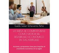 LA MESA DE COMPETITIVIDAD COMO MOTOR DEL DESARROLLO ECONÓMICO EN SACATEPÉQUEZ: Acciones y propuestas clave para impulsar el crecimiento económico en la región: 2 (Desarrollo Economico desde lo Local)