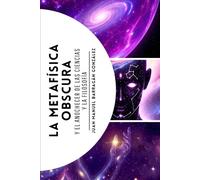LA METAFÍSICA OBSCURA: Y EL ANOCHECER DE LAS CIENCIAS Y LA FILOSOFÍA