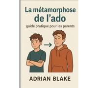 La métamorphose de l’ado : guide pratique pour les parents (Parentalité et adolescence)