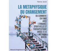 La métaphysique du changement ou comment en finir avec l'errance spirituelle et thérapeutique grâce à la méthode Mhéos: Manuel d'Ingénierie Pschyco-Spirituelle