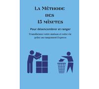 LA MÉTHODE 15 MINUTES pour Désencombrer et Ranger: Transformez Votre Maison et Votre Vie Grâce au Rangement Express