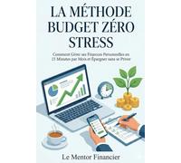 La Méthode Budget Zéro Stress: Comment Gérer ses Finances Personnelles en 15 Minutes par Mois et Épargner sans se Priver.