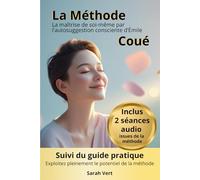 La Méthode Coué : la maîtrise de soi-même par l’autosuggestion consciente: Suivi du guide pratique "Maîtriser l'art de l'autosuggestion positive: exploitez pleinement le potentiel de la Méthode Coué"
