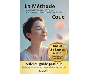 La Méthode Coué : la maîtrise de soi-même par l’autosuggestion consciente: Suivi du guide pratique "Maîtriser l'art de l'autosuggestion positive: exploitez pleinement le potentiel de la Méthode Coué"