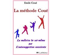 La méthode Coué: La maîtrise de soi-même par l'autosuggestion consciente