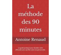 La méthode des 90 minutes: Le guide pratique pour doubler votre efficacité sans sacrifier votre vie personnelle.