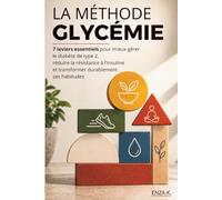 LA MÉTHODE GLYCÉMIE: 7 leviers essentiels pour mieux gérer le diabète de type 2, réduire la résistance à l’insuline et transformer durablement ses habitudes