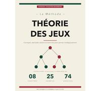 La Méthode Théorie des Jeux: Concepts, Exemples Résolus et Exercices Corrigés pour Penser Stratégique | Équilibre de Nash, Stratégies Mixtes, Jeux Séquentiels et Bayésiens