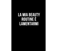 La mia beauty routine è lamentarmi: Taccuino per appunti. Quaderno divertente per un collega, amico, amica. Umorismo da ufficio.