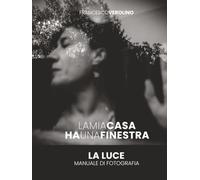 La Mia Casa ha Una Finestra: Manuale sulla Luce in Fotografia (Street Photography MasterClass Series)
