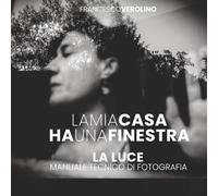 La Mia Casa ha Una Finestra: Manuale sulla Luce in Fotografia (Street Photography MasterClass Series)